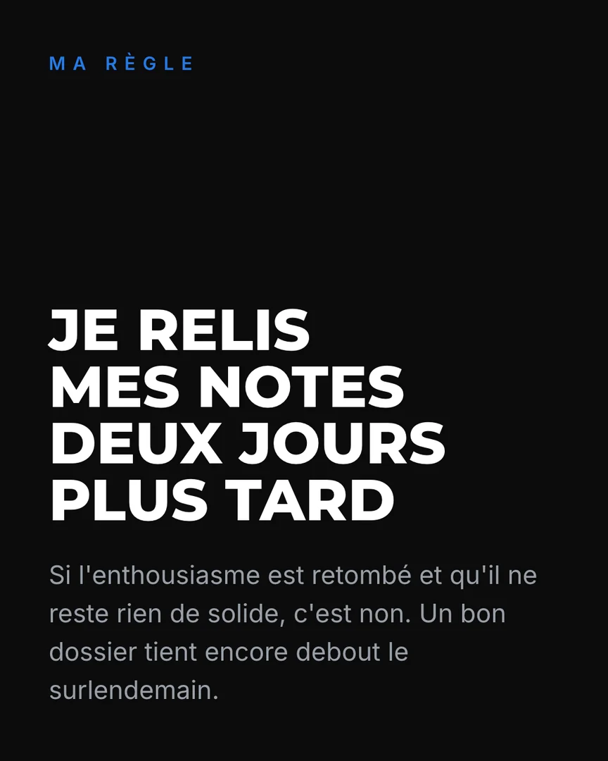 Ma règle : je relis mes notes deux jours plus tard. Si l'enthousiasme est retombé et qu'il ne reste rien de solide, c'est non.